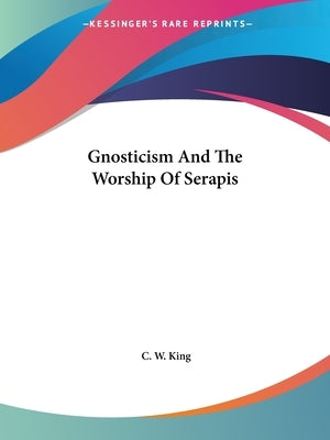 Gnosticism And The Worship Of Serapis Paperback Kessinger Publishing