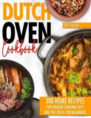 Dutch oven cookbook: 300 Home Recipes For Indoor Cooking. Easy One-Pot Ideas For Beginners Paperback Independently Published