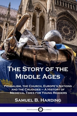 The Story of the Middle Ages: Feudalism, the Church, Europe's Nations and the Crusades - A History of Medieval Times for Young Readers Paperback Pantianos Classics