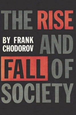 The Rise and Fall of Society: An Essay on the Economic Forces That Underlie Social Institutions by Chodorov, Frank