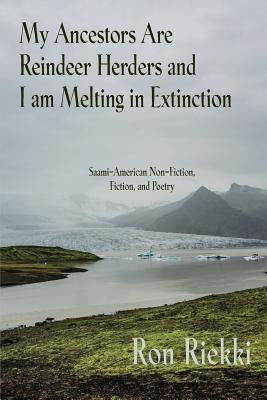 My Ancestors Are Reindeer Herders and I Am Melting In Extinction: Saami-American Non-Fiction, Fiction, and Poetry Paperback Apprentice House