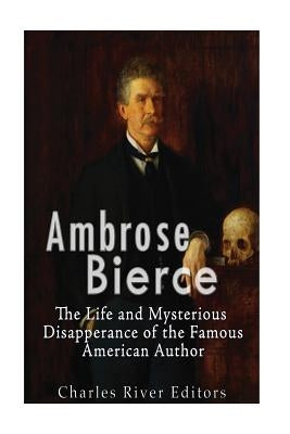 Ambrose Bierce: The Life and Mysterious Disappearance of the Famous American Author Paperback Createspace Independent Publishing Platform