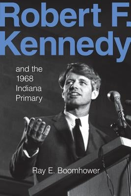 Robert F. Kennedy and the 1968 Indiana Primary Paperback Indiana University Press