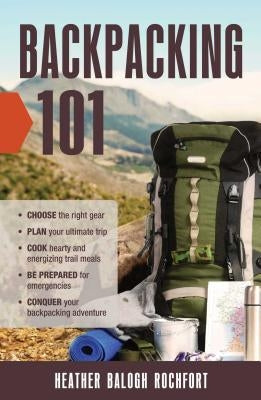 Backpacking 101: Choose the Right Gear, Plan Your Ultimate Trip, Cook Hearty and Energizing Trail Meals, Be Prepared for Emergencies, C Paperback Adams Media Corporation