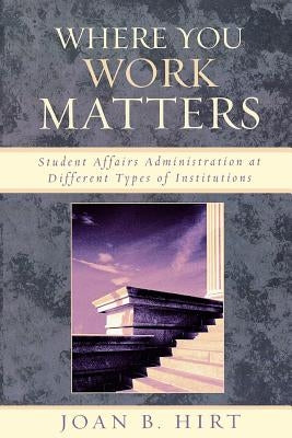 Where You Work Matters: Student Affairs Administration at Different Types of Institutions Paperback University Press of America