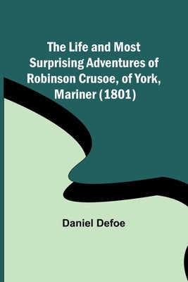 The Life and Most Surprising Adventures of Robinson Crusoe, of York, Mariner (1801) Paperback Alpha Edition