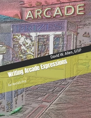 Writing Arcade Expressions: for ArcGIS Pro Paperback GIS Guidebooks Publishing