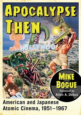 Apocalypse Then: American and Japanese Atomic Cinema, 1951-1967 Paperback McFarland & Company