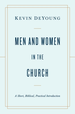 Men and Women in the Church: A Short, Biblical, Practical Introduction Crossway