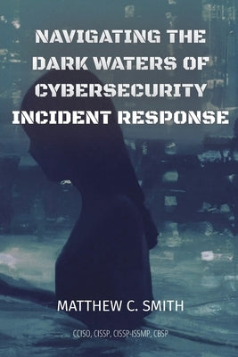 Navigating the Dark Waters of Cybersecurity Incident Response Paperback Matthew Smith
