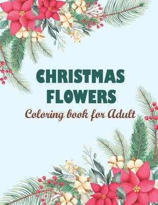 Christmas flowers coloring book for Adult: Creative Haven Christmas Florals Coloring Book, Features 50 Original Images Of Adorable Animals And Winter Paperback Independently Published