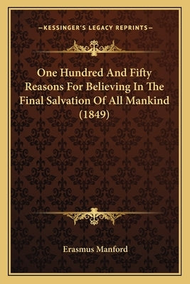 One Hundred And Fifty Reasons For Believing In The Final Salvation Of All Mankind (1849) Paperback Kessinger Publishing