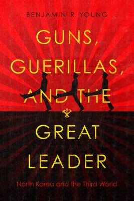 Guns, Guerillas, and the Great Leader: North Korea and the Third World Paperback Stanford University Press