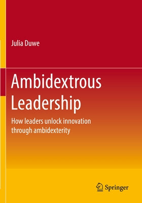 Ambidextrous Leadership: How Leaders Unlock Innovation Through Ambidexterity Paperback Springer