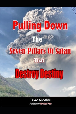Pulling Down The Seven Pillars Of Satan That Destroy Destiny: Speak Woe To Works Of Satan Paperback Independently Published