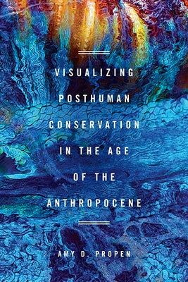 Visualizing Posthuman Conservation in the Age of the Anthropocene Paperback Ohio State University Press