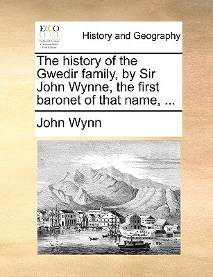 The History of the Gwedir Family, by Sir John Wynne, the First Baronet of That Name, ... Paperback Gale Ecco, Print Editions