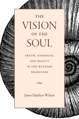The Vision of the Soul: Truth, Goodness, and Beauty in the Western Tradition Paperback Catholic University of America Press