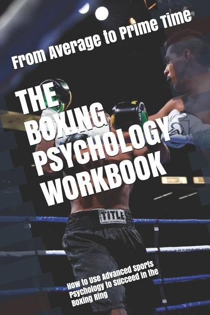 The Boxing Psychology Workbook: How to Use Advanced Sports Psychology to Succeed in the Boxing Ring Paperback Independently Published