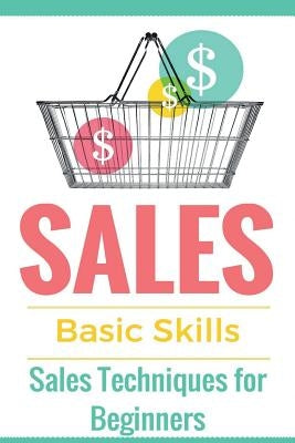 Sales: Sales 101 - Sales Techniques for Beginners - Sales 101 - How to sell anything - Sales Training - Selling Paperback Createspace Independent Publishing Platform
