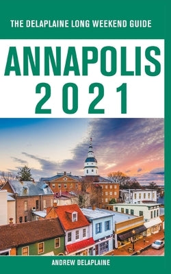 Annapolis - The Delaplaine 2021 Long Weekend Guide by Delaplaine, Andrew