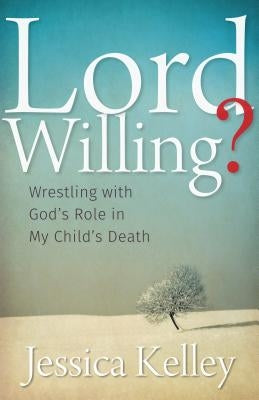 Lord Willing?: Wrestling with God's Role in My Child's Death Paperback Herald Press (VA)