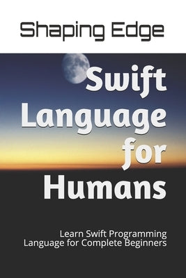 Swift Language for Humans: Learn Swift Programming Language for Complete Beginners Paperback Independently Published