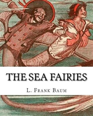 The sea fairies, By L. Frank Baum and illustrated By John R. Neill: (children's books).John Rea Neill (November 12, 1877 - September 19, 1943) was a m Paperback Createspace Independent Publishing Platform