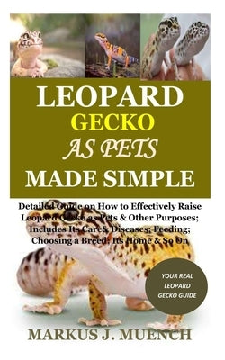 Leopard Gecko as Pets Made Simple: Detailed Guide on How to Effectively Raise Leopard Gecko as Pets & Other Purposes; Includes Its Care& Diseases; Fee Paperback Independently Published