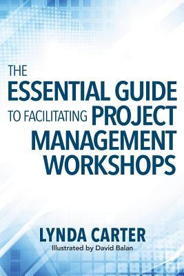 The Essential Guide to Facilitating Project Management Workshops Paperback Competitive Edge Consulting Inc.