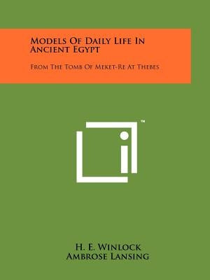 Models Of Daily Life In Ancient Egypt: From The Tomb Of Meket-Re At Thebes Paperback Literary Licensing, LLC