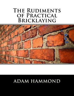 The Rudiments of Practical Bricklaying Paperback Createspace Independent Publishing Platform