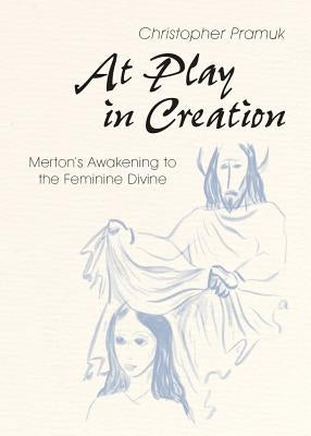 At Play in Creation: Merton's Awakening to the Feminine Divine Paperback Liturgical Press