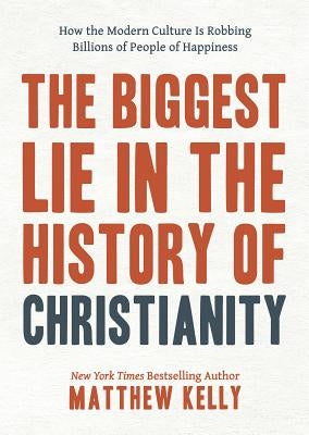 The Biggest Lie in the History of Christianity: How the Modern Culture Is Robbing Billions of People of Happiness by Kelly, Matthew