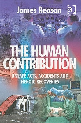 The Human Contribution: Unsafe Acts, Accidents and Heroic Recoveries Paperback CRC Press
