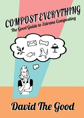 Compost Everything: The Good Guide to Extreme Composting Paperback Good Books