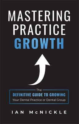 Mastering Practice Growth: The Definitive Guide to Growing Your Dental Practice or Dental Group Paperback Advantage Media Group