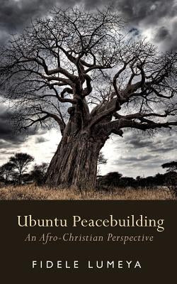 Ubuntu Peacebuilding: An Afro-Christian Perspective Paperback Createspace Independent Publishing Platform