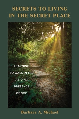 Secrets to Living in the Secret Place: Learning to Walk in the Abiding Presence of God Paperback Speaktruth Media Group LLC
