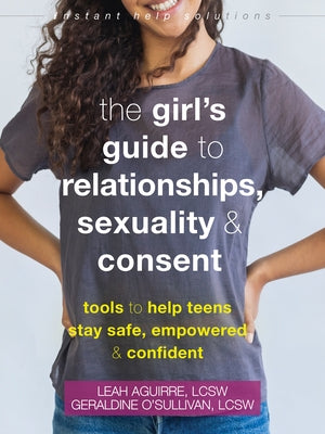 The Girl's Guide to Relationships, Sexuality, and Consent: Tools to Help Teens Stay Safe, Empowered, and Confident Paperback Instant Help Publications