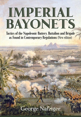 Imperial Bayonets: Tactics of the Napoleonic Battery, Battalion and Brigade as Found in Contemporary Regulations Paperback Helion & Company