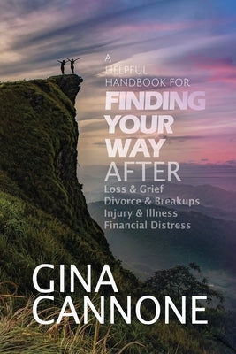 Finding Your Way: AFTER Loss and Grief, Divorce and Relationship Breakups, Injury and Illness, and Financial Distress by Cannone, Gina
