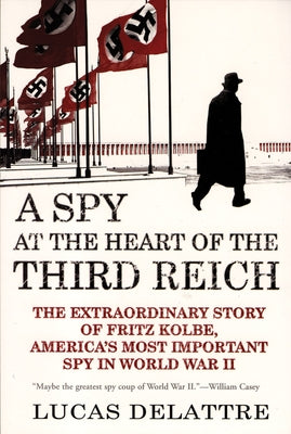 A Spy at the Heart of the Third Reich: The Extraordinary Story of Fritz Kolbe, America's Most Important Spy in World War II Grove Press