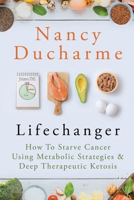 Lifechanger: How to Starve Cancer Using Metabolic Strategies & Deep Therapeutic Ketosis Paperback Lifetime Longevity Publishers LLC