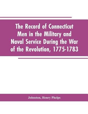 The Record of Connecticut Men in the Military and Naval Service During the War of the Revolution, 1775-1783 Paperback Alpha Edition