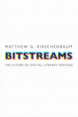 Bitstreams: The Future of Digital Literary Heritage University of Pennsylvania Press