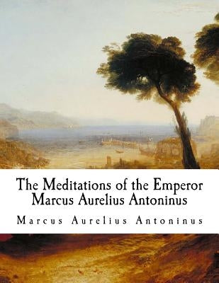 The Meditations of the Emperor Marcus Aurelius Antoninus: The Meditations Paperback Createspace Independent Publishing Platform