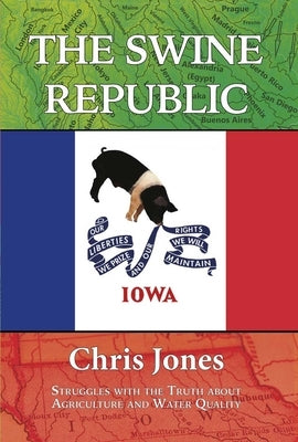 The Swine Republic: Struggles with the Truth about Agriculture and Water Quality Paperback Ice Cube Press