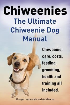 Chiweenies. the Ultimate Chiweenie Dog Manual. Chiweenie Care, Costs, Feeding, Grooming, Health and Training All Included. Paperback Imb Publishing