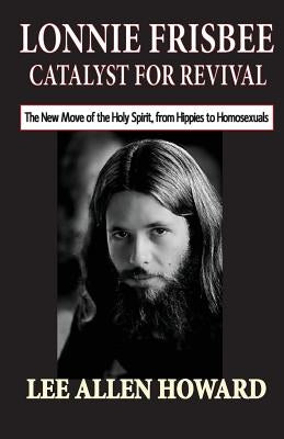 Lonnie Frisbee: Catalyst for Revival: The New Move of the Holy Spirit, from Hippies to Homosexuals Paperback Three First Names